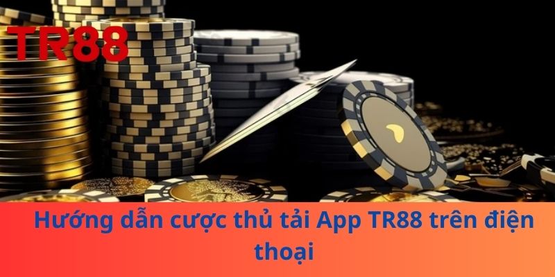 Tải App TR88 Siêu Nhanh – Thế Giới Cá Cược Trong Tay Bạn 3 Hướng dẫn cược thủ tải App TR88 trên điện thoại