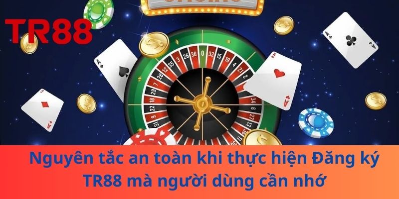 Đăng Ký TR88 - Những Điều Cần Biết Trước Khi Tạo Tài Khoản 4 Nguyên tắc an toàn khi thực hiện Đăng ký TR88 mà người dùng cần nhớ